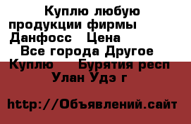 Куплю любую продукции фирмы Danfoss Данфосс › Цена ­ 60 000 - Все города Другое » Куплю   . Бурятия респ.,Улан-Удэ г.